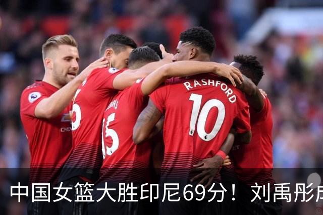 中国女篮大胜印尼69分！刘禹彤成最大亮点
