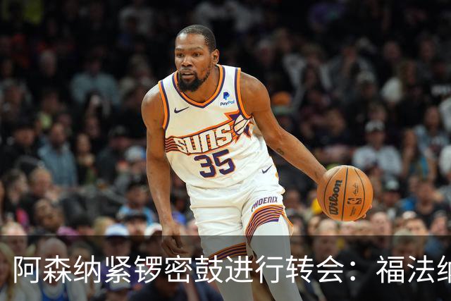 阿森纳紧锣密鼓进行转会：福法纳接近加盟，马丁内利前往沙特