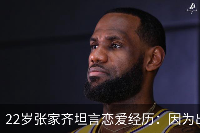22岁张家齐坦言恋爱经历：因为出轨结束的感情
